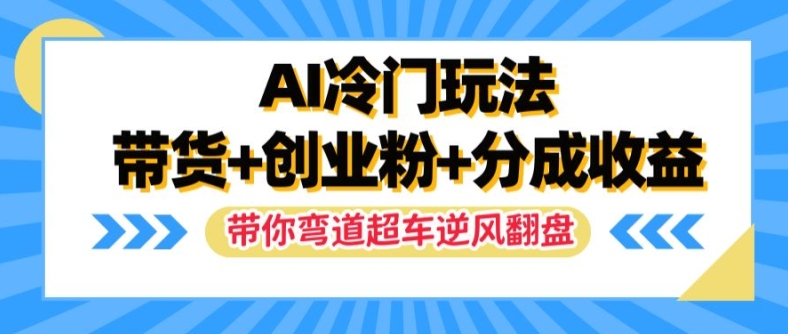 AI冷门玩法，带货+创业粉+分成收益，带你弯道超车，实现逆风翻盘网赚项目-副业赚钱-互联网创业-资源整合歪妹网赚