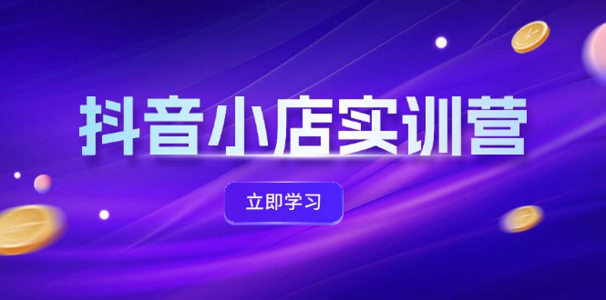 抖音小店最新实训营，提升体验分、商品卡 引流，投流增效，联盟引流秘籍-不晚学院