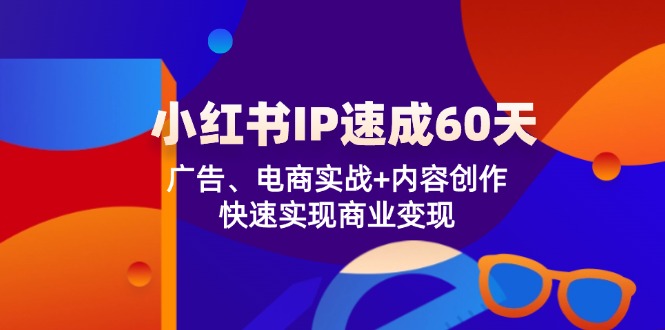 小红书 IP速成60天：广告、电商实战+内容创作，快速实现商业变现网赚项目-副业赚钱-互联网创业-资源整合歪妹网赚