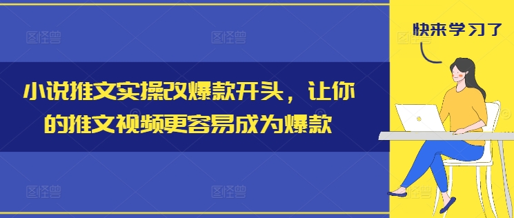 小说推文实操改爆款开头，让你的推文视频更容易成为爆款网赚项目-副业赚钱-互联网创业-资源整合四水哥网创网赚