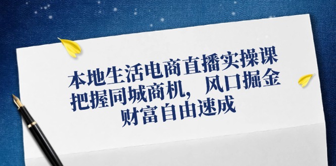 本地生活电商直播实操课，把握同城商机，风口掘金，财富自由速成网赚项目-副业赚钱-互联网创业-资源整合轻创联盟