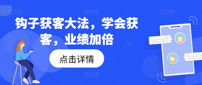 钩子获客大法，学会获客，业绩加倍网赚项目-副业赚钱-互联网创业-资源整合四水哥网创网赚