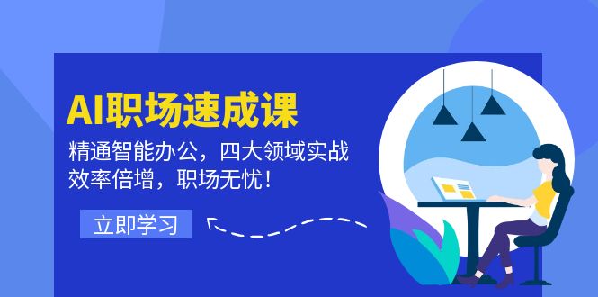 AI职场速成课：精通智能办公，四大领域实战，效率倍增，职场无忧！网赚项目-副业赚钱-互联网创业-资源整合四水哥网创网赚