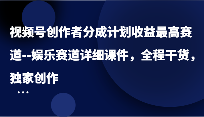 视频号创作者分成计划收益最高赛道–娱乐赛道详细课件，全程干货，独家创作网赚项目-副业赚钱-互联网创业-资源整合轻创联盟