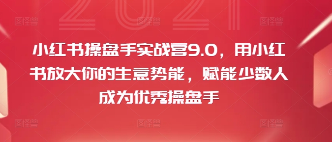 小红书操盘手实战营9.0，用小红书放大你的生意势能，赋能少数人成为优秀操盘手-梦落网