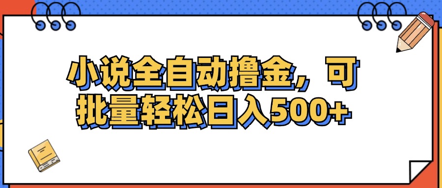 小说全自动撸金，可批量日入500+-不晚学院