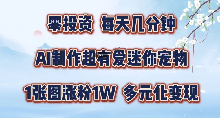 AI制作超有爱迷你宠物玩法，1张图涨粉1W，多元化变现，手把手交给你网赚项目-副业赚钱-互联网创业-资源整合四水哥网创网赚