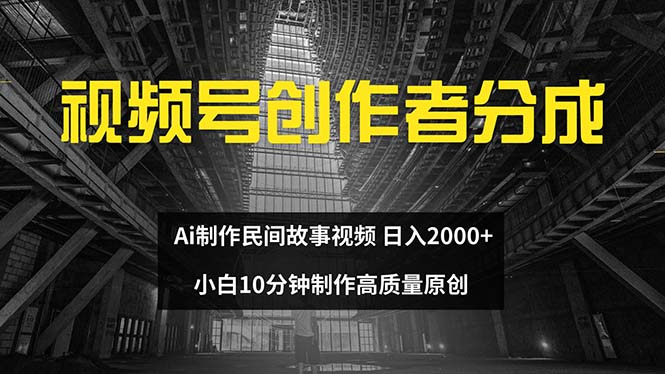 视频号创作者分成 ai制作民间故事 新手小白10分钟制作高质量视频 日入2000网赚项目-副业赚钱-互联网创业-资源整合四水哥网创网赚