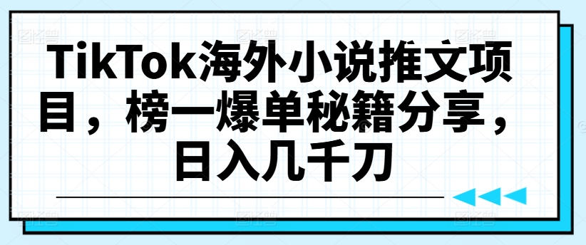 TikTok海外小说推文项目，榜一爆单秘籍分享，日入几千刀-不晚学院