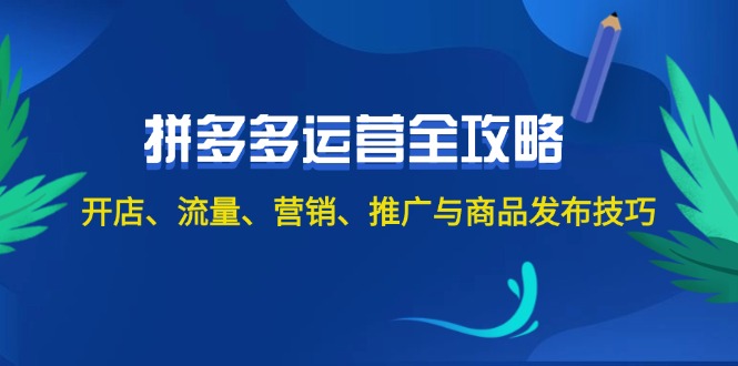 2024拼多多运营全攻略：开店、流量、营销、推广与商品发布技巧（无水印）-不晚学院