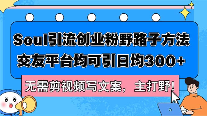 Soul引流创业粉野路子方法，交友平台均可引日均300+，无需剪视频写文案…-梦落网