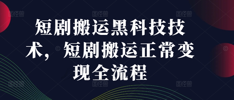 【第8176期】 短剧搬运黑科技技术，短剧搬运正常变现全流程