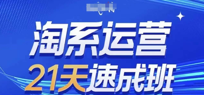 淘系运营21天速成班(更新24年8月)，0基础轻松搞定淘系运营，不做假把式网赚项目-副业赚钱-互联网创业-资源整合轻创联盟