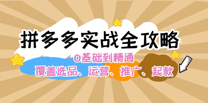 拼多多实战全攻略：0基础到精通，覆盖选品、运营、推广、起款-梦落网