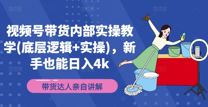 【第8177期】视频号带货内部实操教学(底层逻辑+实操)，新手也能日入4k