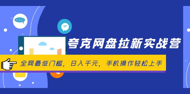 夸克网盘拉新实战营：全网最低门槛，日入千元，手机操作轻松上手网赚项目-副业赚钱-互联网创业-资源整合四水哥网创网赚