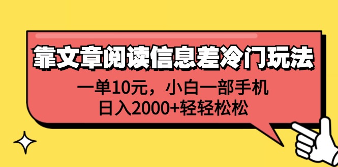 靠文章阅读信息差冷门玩法，一单10元，小白一部手机，日入2000+轻轻松松网赚项目-副业赚钱-互联网创业-资源整合四水哥网创网赚