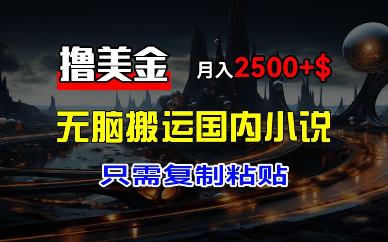 最新撸美金项目，搬运国内小说爽文，只需复制粘贴，稿费月入2500+美金…-不晚学院