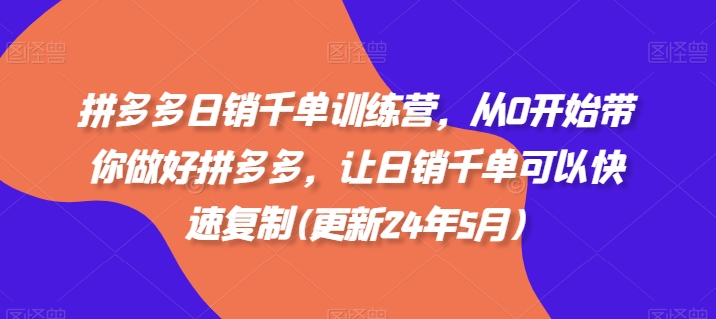 拼多多日销千单训练营，从0开始带你做好拼多多，让日销千单可以快速复制(更新24年8月)-不晚学院