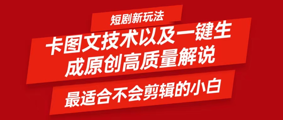 短剧卡图文技术，一键生成高质量解说视频，最适合小白玩的技术，轻松日入500＋网赚项目-副业赚钱-互联网创业-资源整合四水哥网创网赚