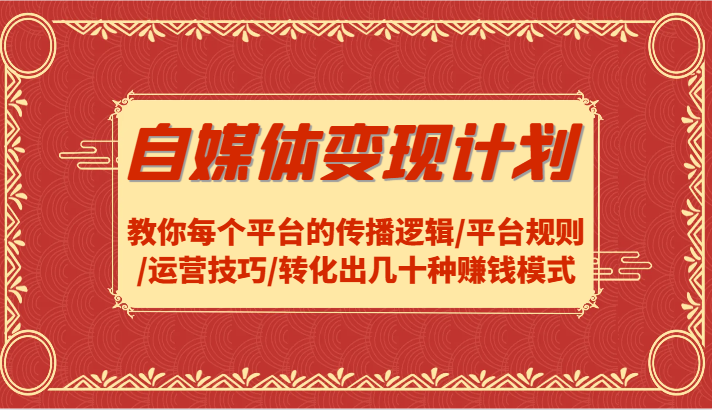 自媒体变现计划-教你每个平台的传播逻辑/平台规则/运营技巧/转化出几十种赚钱模式网赚项目-副业赚钱-互联网创业-资源整合轻创联盟