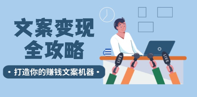 【第8183期】文案变现全攻略：12个技巧深度剖析，打造你的赚钱文案机器