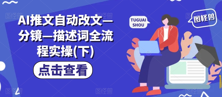 AI推文自动改文—分镜—描述词全流程实操(下)网赚项目-副业赚钱-互联网创业-资源整合轻创联盟