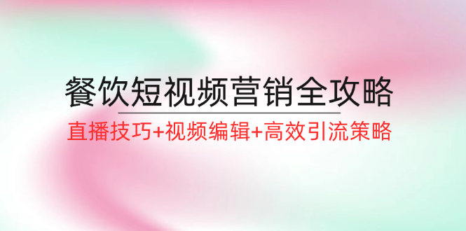 餐饮短视频营销全攻略：直播技巧+视频编辑+高效引流策略-梦落网