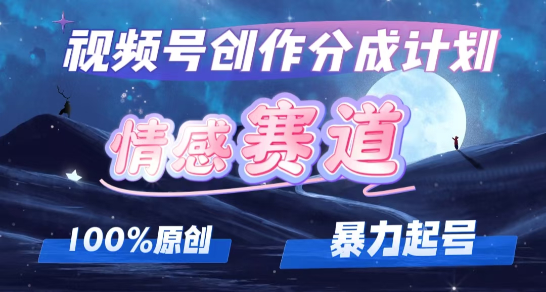 详解视频号创作者分成项目之情感赛道，暴力起号，可同步多平台 (附素材)网赚项目-副业赚钱-互联网创业-资源整合华本网创