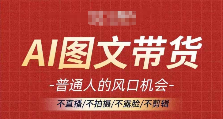 AI图文带货流量新趋势，普通人的风口机会，不直播/不拍摄/不露脸/不剪辑，轻松实现月入过万-不晚学院