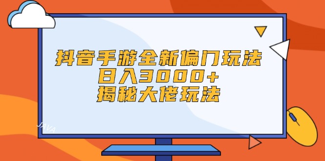 抖音手游全新偏门玩法，日入3000+，揭秘大佬玩法-北漠网络