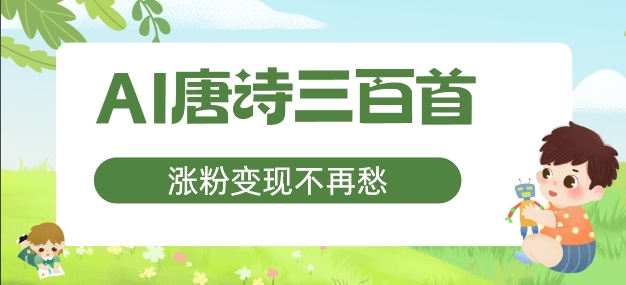 AI唐诗三百首，涨粉变现不再愁，非常适合宝妈的副业-北漠网络