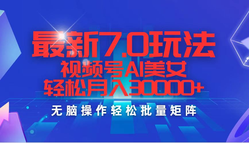 最新7.0玩法视频号AI美女，轻松月入30000+网赚项目-副业赚钱-互联网创业-资源整合歪妹网赚