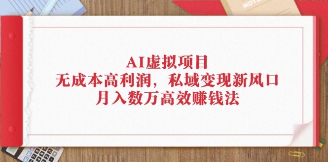 AI虚拟项目：无成本高利润，私域变现新风口，月入数万高效赚钱法-梦落网