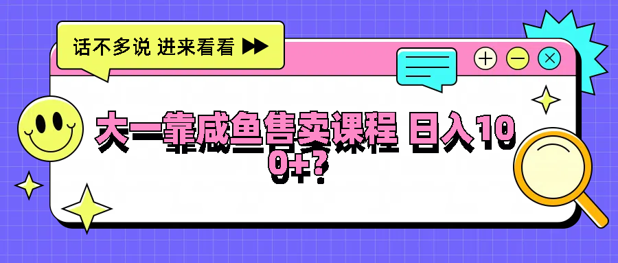 大一靠咸鱼售卖课程日入100+，没有任何门槛，有手就行网赚项目-副业赚钱-互联网创业-资源整合四水哥网创网赚