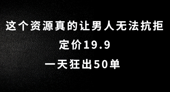 这个资源真的让男人无法抗拒，定价19.9.一天狂出50单网赚项目-副业赚钱-互联网创业-资源整合华本网创