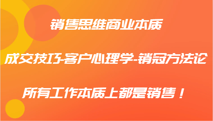 销售思维商业本质-成交技巧-客户心理学-销冠方法论，所有工作本质上都是销售！网赚项目-副业赚钱-互联网创业-资源整合歪妹网赚