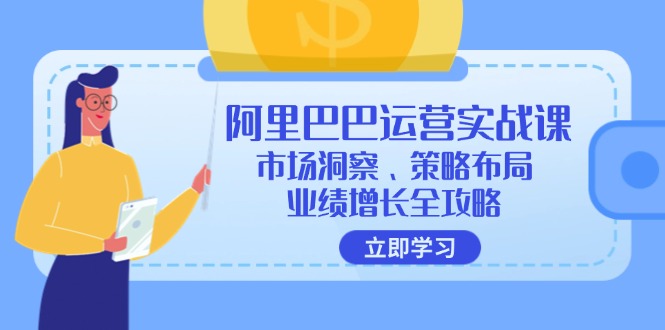 阿里巴巴运营实战课：市场洞察、策略布局、业绩增长全攻略网赚项目-副业赚钱-互联网创业-资源整合歪妹网赚