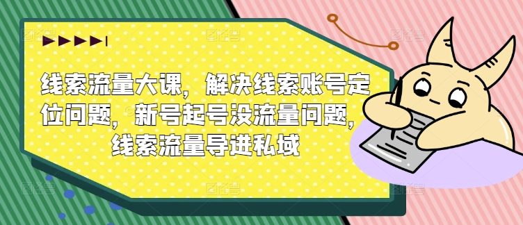 线索流量大课，解决线索账号定位问题，新号起号没流量问题，线索流量导进私域-梦落网