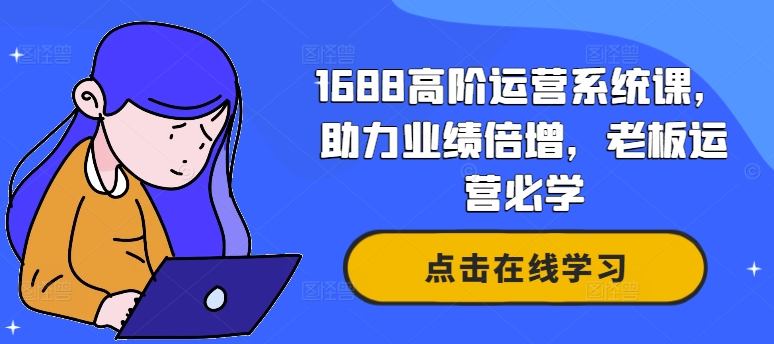 1688高阶运营系统课，助力业绩倍增，老板运营必学-不晚学院