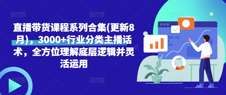 直播带货课程系列合集(更新8月)，3000+行业分类主播话术，全方位理解底层逻辑并灵活运用网赚项目-副业赚钱-互联网创业-资源整合歪妹网赚