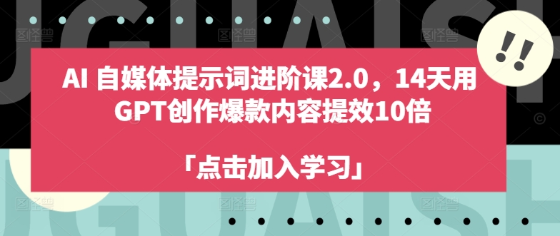 AI自媒体提示词进阶课2.0，14天用 GPT创作爆款内容提效10倍-不晚学院