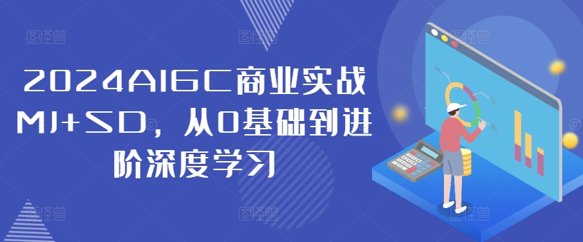 2024AIGC商业实战MJ+SD，从0基础到进阶深度学习网赚项目-副业赚钱-互联网创业-资源整合歪妹网赚