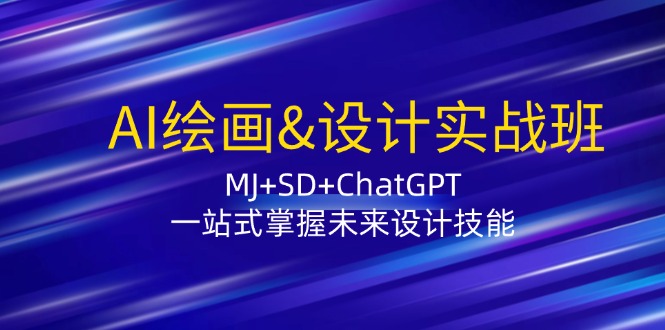 AI绘画&设计实战班：MJ+SD+ChatGPT，一站式掌握未来设计技能网赚项目-副业赚钱-互联网创业-资源整合四水哥网创网赚