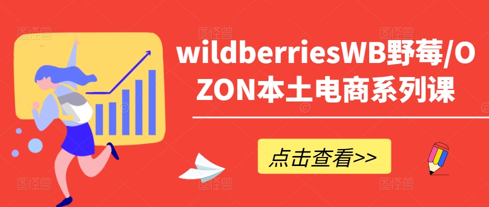 【第8227期】wildberriesWB野莓/OZON本土电商系列课，掌握WB产品优化，出单技巧和订单处理等