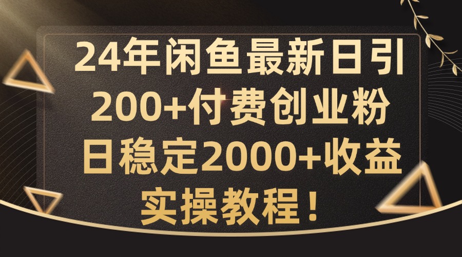 【第8254期】24年闲鱼最新日引200+付费创业粉日稳2000+收益，实操教程