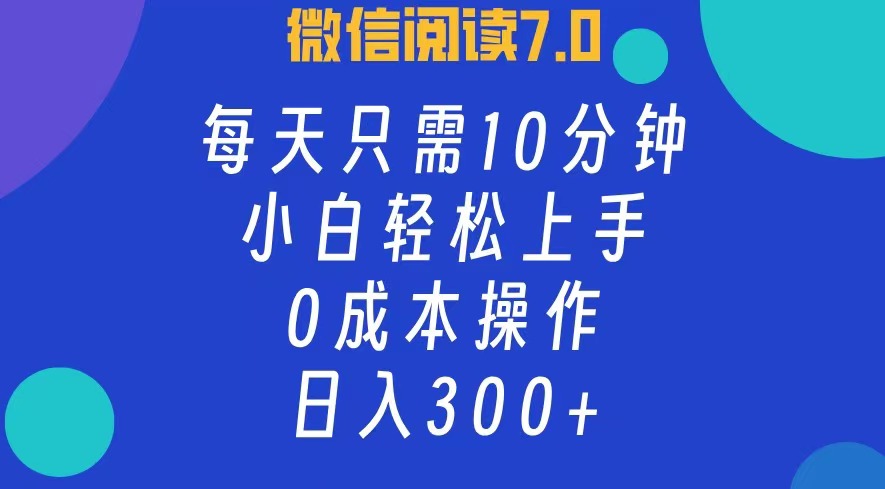 微信阅读7.0，每日10分钟，日入300+，0成本小白即可上手-不晚学院