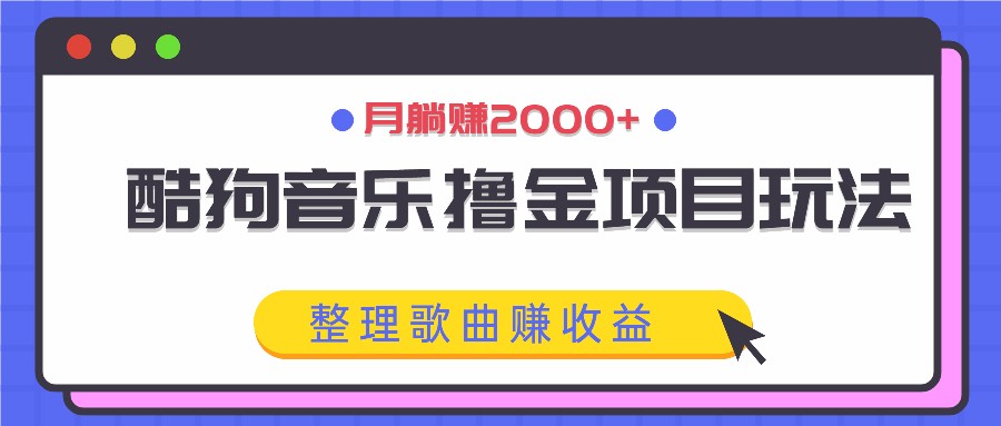 酷狗音乐撸金项目玩法，整理歌曲赚收益，月躺赚2000+网赚项目-副业赚钱-互联网创业-资源整合四水哥网创网赚