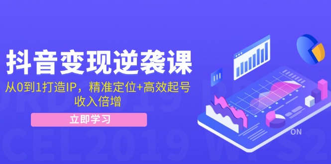 抖音变现逆袭课：从0到1打造IP，精准定位+高效起号，收入倍增-不晚学院