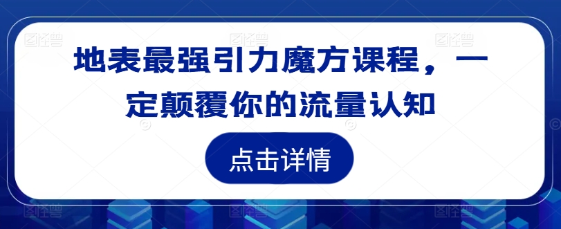 地表最强引力魔方课程，一定颠覆你的流量认知-不晚学院